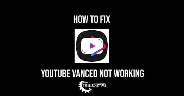 YouTube Vanced Not Working
